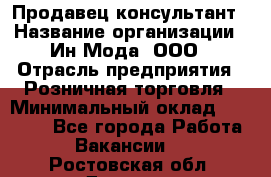 Продавец-консультант › Название организации ­ Ин Мода, ООО › Отрасль предприятия ­ Розничная торговля › Минимальный оклад ­ 20 000 - Все города Работа » Вакансии   . Ростовская обл.,Донецк г.